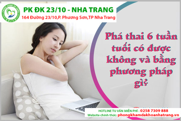 Phá thai 6 tuần tuổi có được không?