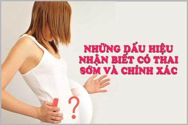 NHỮNG DẤU HIỆU NHẬN BIẾT CÓ THAI SỚM VÀ CHÍNH XÁC