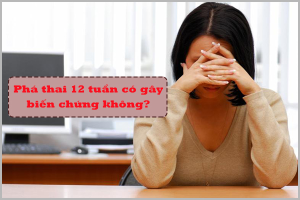 PHÁ THAI 12 TUẦN CÓ GÂY BIẾN CHỨNG KHÔNG?