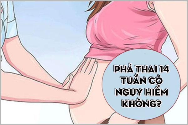 PHÁ THAI 14 TUẦN CÓ NGUY HIỂM KHÔNG?
