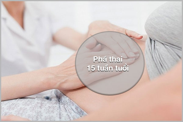 PHÁ THAI 15 TUẦN TUỔI CÓ ĐƯỢC KHÔNG VÀ BẰNG PHƯƠNG PHÁP NÀO?